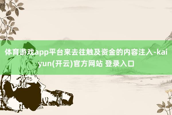 体育游戏app平台来去往触及资金的内容注入-kaiyun(开