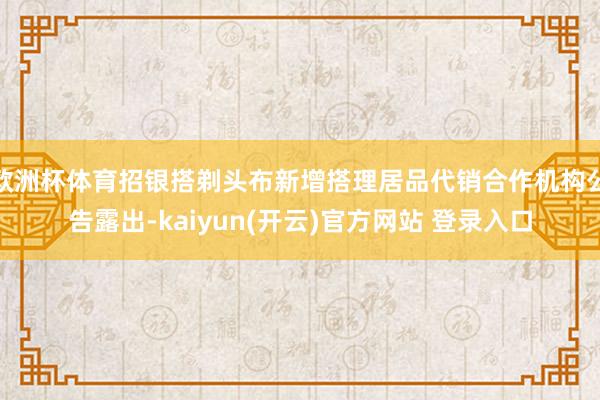 欧洲杯体育招银搭剃头布新增搭理居品代销合作机构公告露出-ka