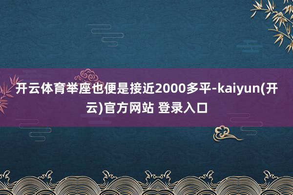 开云体育举座也便是接近2000多平-kaiyun(开云)官方网站 登录入口