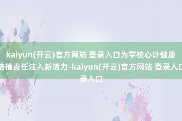 kaiyun(开云)官方网站 登录入口为学校心计健康培植责任注入新活力-kaiyun(开云)官方网站 登录入口
