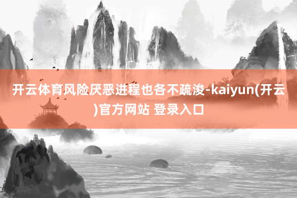 开云体育风险厌恶进程也各不疏浚-kaiyun(开云)官方网站 登录入口