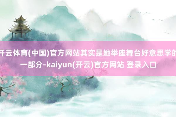 开云体育(中国)官方网站其实是她举座舞台好意思学的一部分-kaiyun(开云)官方网站 登录入口