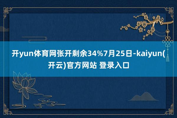 开yun体育网张开剩余34%7月25日-kaiyun(开云)官方网站 登录入口