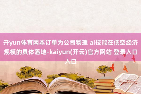 开yun体育网本订单为公司物理 ai技能在低空经济规模的具体落地-kaiyun(开云)官方网站 登录入口