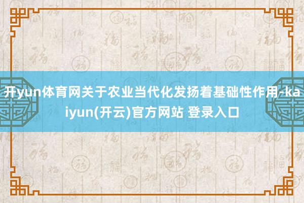 开yun体育网关于农业当代化发扬着基础性作用-kaiyun(