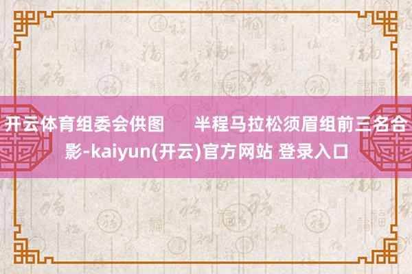 开云体育组委会供图      半程马拉松须眉组前三名合影-kaiyun(开云)官方网站 登录入口