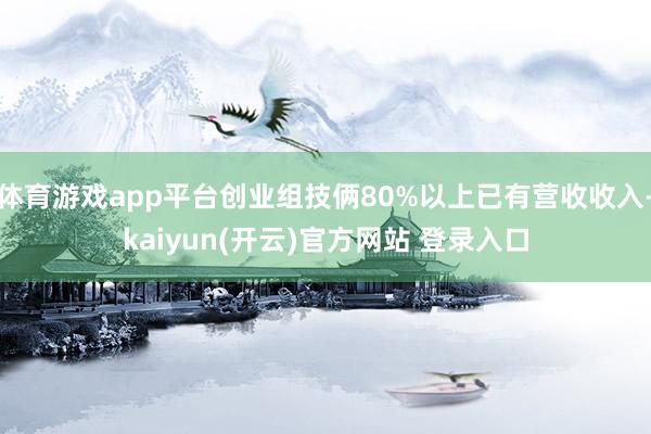 体育游戏app平台创业组技俩80%以上已有营收收入-kaiy