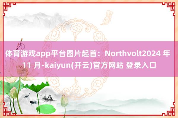 体育游戏app平台图片起首：Northvolt2024 年 