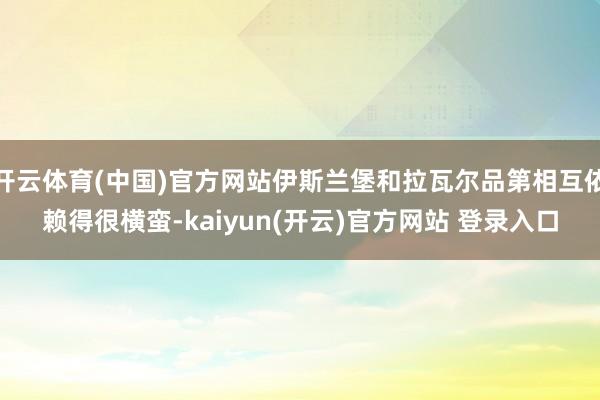 开云体育(中国)官方网站伊斯兰堡和拉瓦尔品第相互依赖得很横蛮-kaiyun(开云)官方网站 登录入口