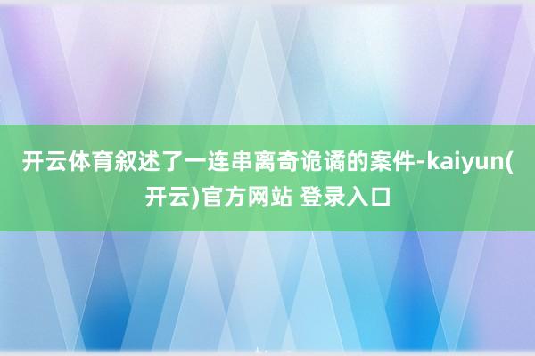 开云体育叙述了一连串离奇诡谲的案件-kaiyun(开云)官方