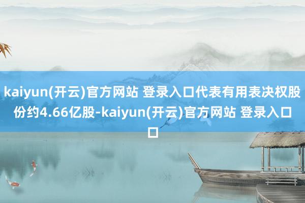kaiyun(开云)官方网站 登录入口代表有用表决权股份约4