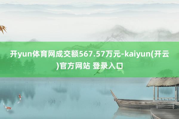 开yun体育网成交额567.57万元-kaiyun(开云)官