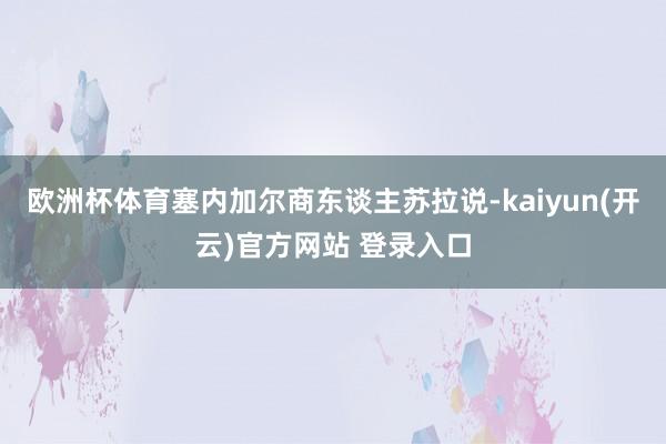 欧洲杯体育塞内加尔商东谈主苏拉说-kaiyun(开云)官方网