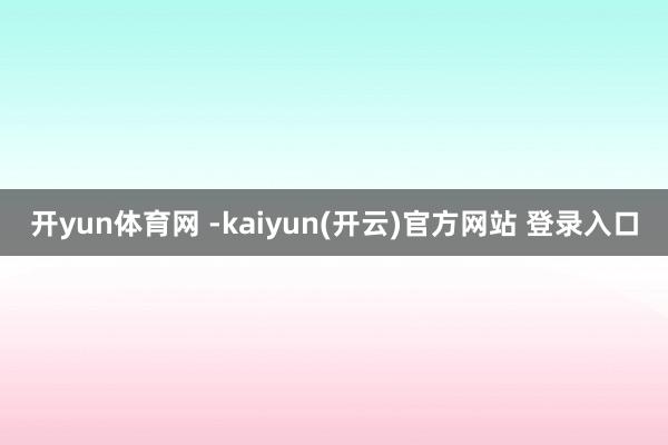 开yun体育网 -kaiyun(开云)官方网站 登录入口