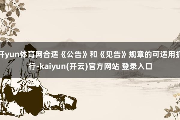 开yun体育网合适《公告》和《见告》规章的可适用抓行-kai