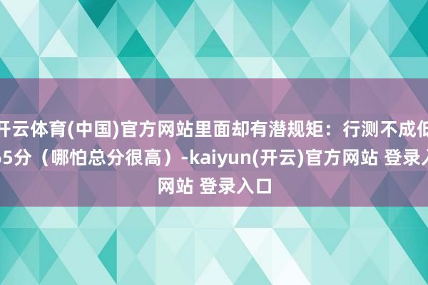 开云体育(中国)官方网站里面却有潜规矩：行测不成低于65分（