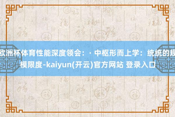 欧洲杯体育性能深度领会:· 中枢形而上学:统统的规模限度-kaiyun(开云)官方网站 登录入口