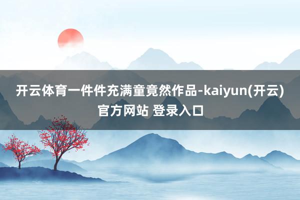 开云体育一件件充满童竟然作品-kaiyun(开云)官方网站 登录入口