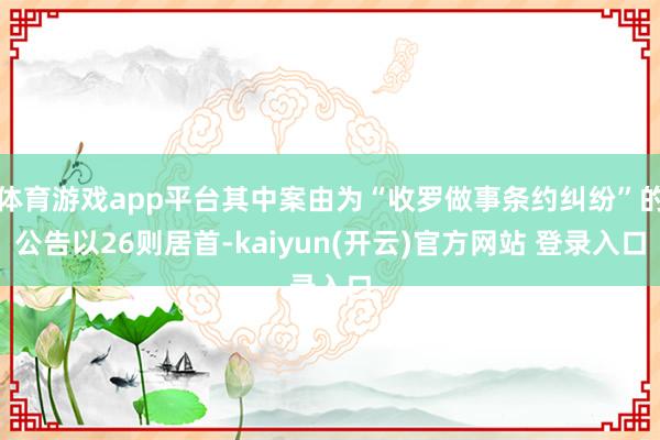 体育游戏app平台其中案由为“收罗做事条约纠纷”的公告以26