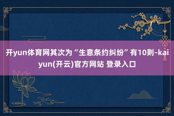 开yun体育网其次为“生意条约纠纷”有10则-kaiyun(