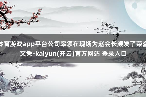 体育游戏app平台公司率领在现场为赵会长颁发了荣誉文凭-kaiyun(开云)官方网站 登录入口
