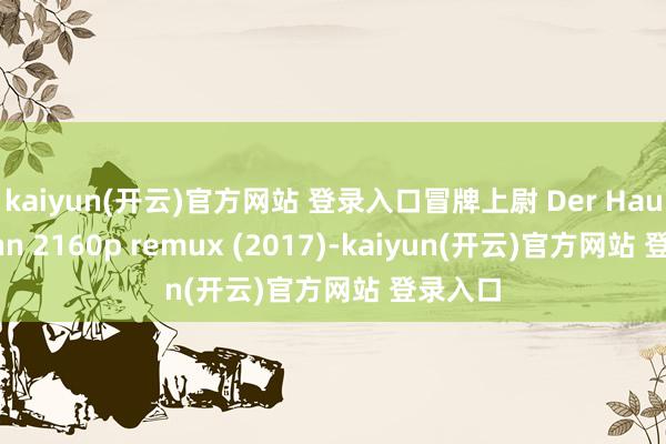kaiyun(开云)官方网站 登录入口冒牌上尉 Der Ha