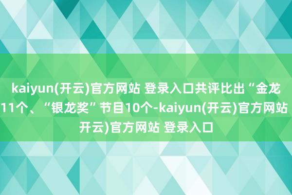 kaiyun(开云)官方网站 登录入口共评比出“金龙奖”节目