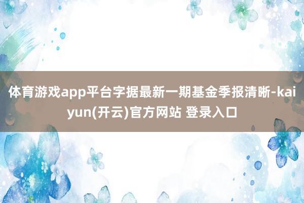 体育游戏app平台字据最新一期基金季报清晰-kaiyun(开