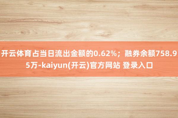 开云体育占当日流出金额的0.62%；融券余额758.95万-kaiyun(开云)官方网站 登录入口
