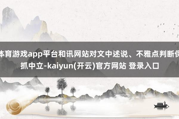 体育游戏app平台和讯网站对文中述说、不雅点判断保抓中立-k