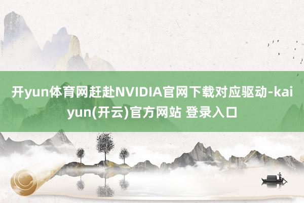 开yun体育网赶赴NVIDIA官网下载对应驱动-kaiyun(开云)官方网站 登录入口