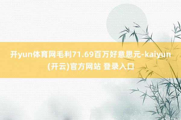 开yun体育网毛利71.69百万好意思元-kaiyun(开云)官方网站 登录入口