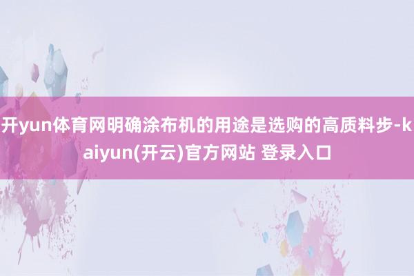 开yun体育网明确涂布机的用途是选购的高质料步-kaiyun
