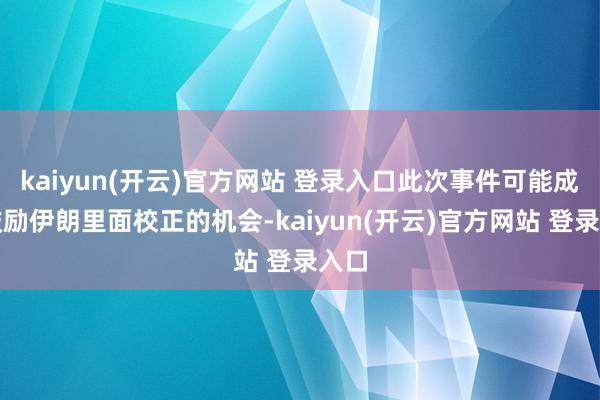 kaiyun(开云)官方网站 登录入口此次事件可能成为鼓励伊朗里面校正的机会-kaiyun(开云)官方网站 登录入口