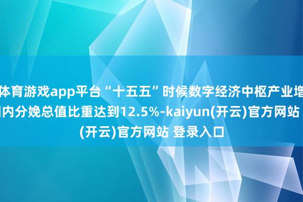 体育游戏app平台“十五五”时候数字经济中枢产业增多值占国内