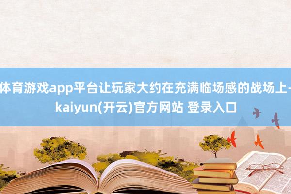 体育游戏app平台让玩家大约在充满临场感的战场上-kaiyu