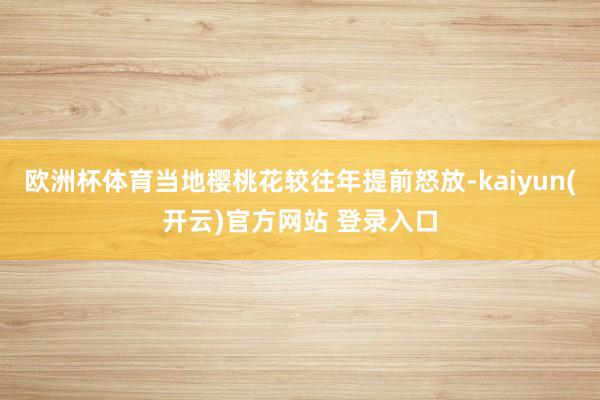 欧洲杯体育当地樱桃花较往年提前怒放-kaiyun(开云)官方