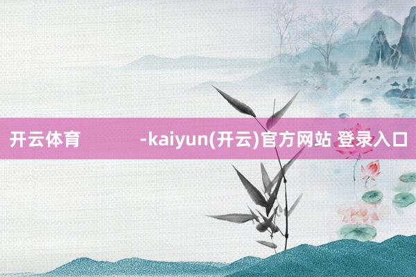 开云体育            -kaiyun(开云)官方网