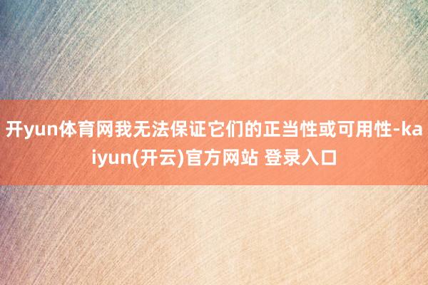 开yun体育网我无法保证它们的正当性或可用性-kaiyun(