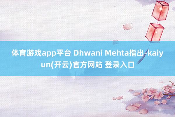 体育游戏app平台　　 Dhwani Mehta指出-kai