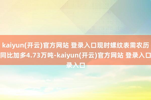 kaiyun(开云)官方网站 登录入口现时螺纹表需农历同比加
