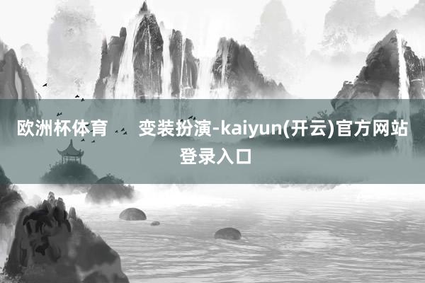 欧洲杯体育      变装扮演-kaiyun(开云)官方网站