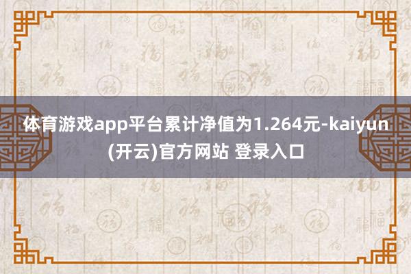 体育游戏app平台累计净值为1.264元-kaiyun(开云