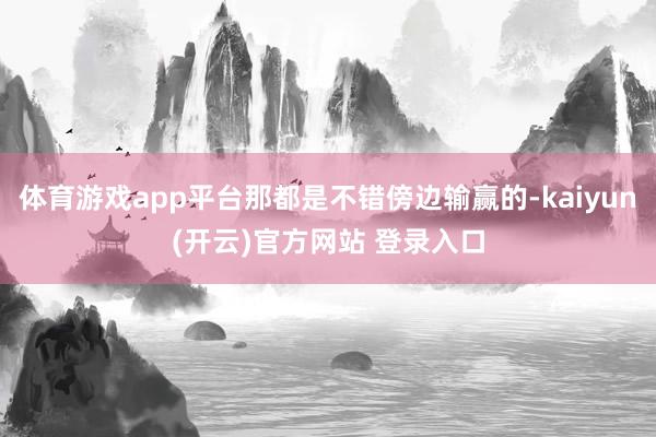 体育游戏app平台那都是不错傍边输赢的-kaiyun(开云)