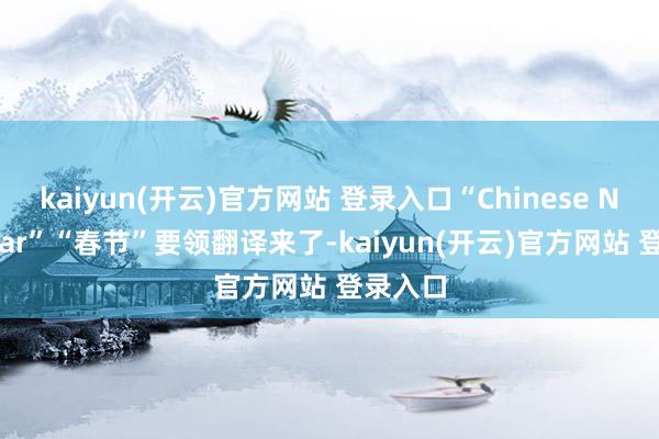 kaiyun(开云)官方网站 登录入口“Chinese Ne