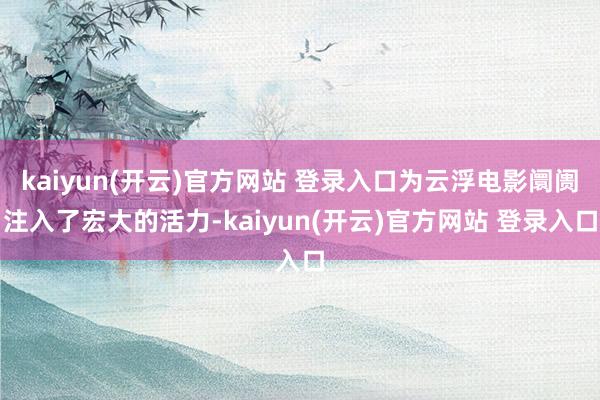 kaiyun(开云)官方网站 登录入口为云浮电影阛阓注入了宏
