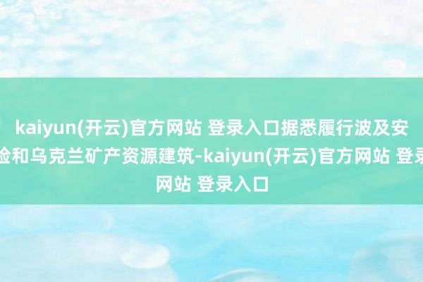 kaiyun(开云)官方网站 登录入口据悉履行波及安全保险和