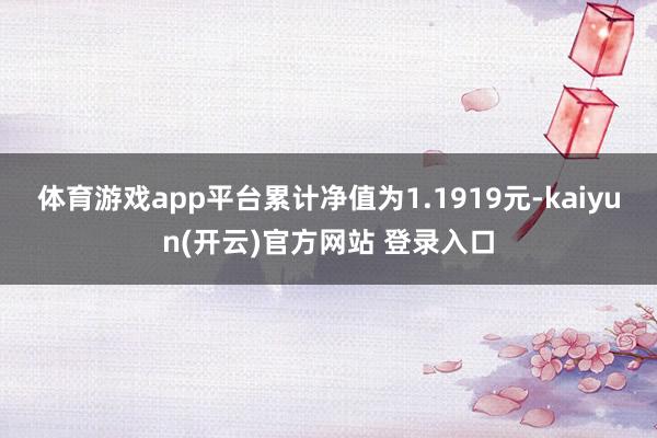 体育游戏app平台累计净值为1.1919元-kaiyun(开