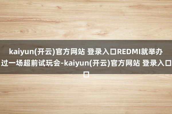 kaiyun(开云)官方网站 登录入口REDMI就举办过一场