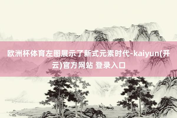 欧洲杯体育左图展示了新式元素时代-kaiyun(开云)官方网